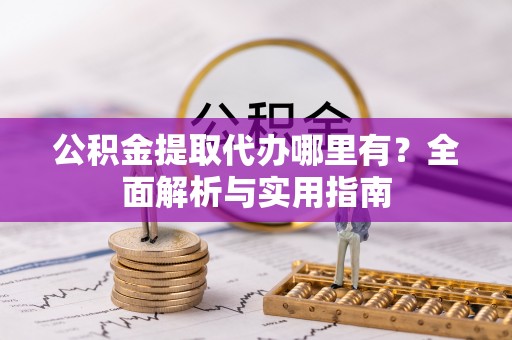 丰镇公积金提取代办哪里有？全面解析与实用指南