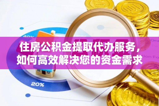 丰镇住房公积金提取代办服务，如何高效解决您的资金需求