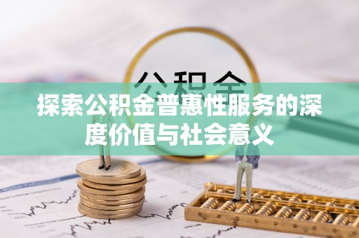 丰镇探索公积金普惠性服务的深度价值与社会意义