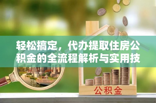 丰镇轻松搞定，代办提取住房公积金的全流程解析与实用技巧