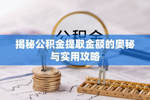 丰镇揭秘公积金提取金额的奥秘与实用攻略