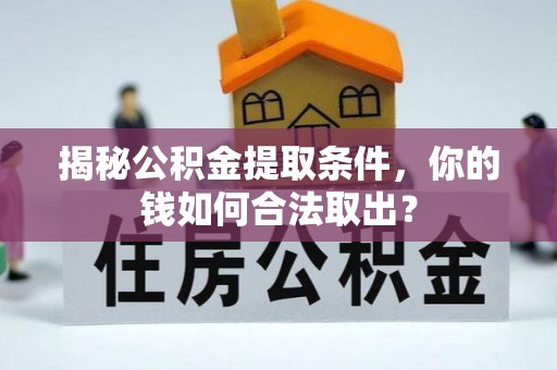 丰镇揭秘公积金提取条件，你的钱如何合法取出？