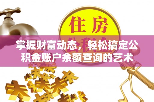 丰镇掌握财富动态，轻松搞定公积金账户余额查询的艺术