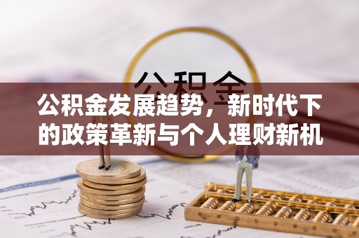 丰镇公积金发展趋势，新时代下的政策革新与个人理财新机遇