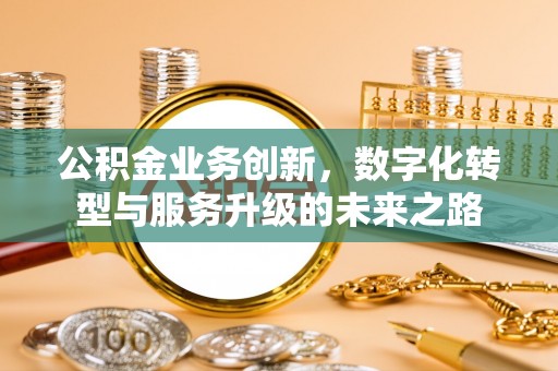 丰镇公积金业务创新，数字化转型与服务升级的未来之路