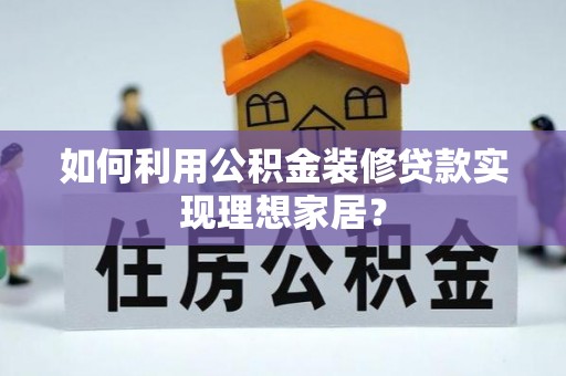 丰镇如何利用公积金装修贷款实现理想家居？