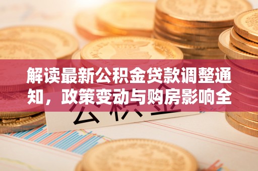 丰镇解读最新公积金贷款调整通知，政策变动与购房影响全解析