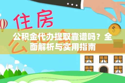 丰镇公积金代办提取靠谱吗？全面解析与实用指南