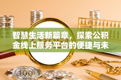 丰镇智慧生活新篇章，探索公积金线上服务平台的便捷与未来