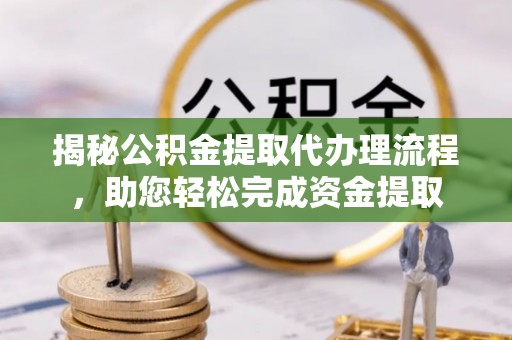 丰镇揭秘公积金提取代办理流程，助您轻松完成资金提取