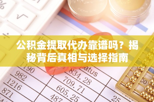 丰镇公积金提取代办靠谱吗？揭秘背后真相与选择指南