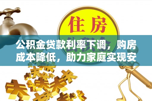 丰镇公积金贷款利率下调，购房成本降低，助力家庭实现安居梦