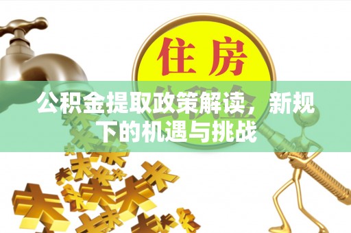 丰镇公积金提取政策解读，新规下的机遇与挑战