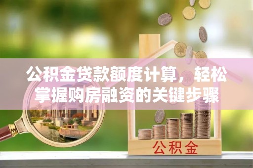 丰镇公积金贷款额度计算，轻松掌握购房融资的关键步骤