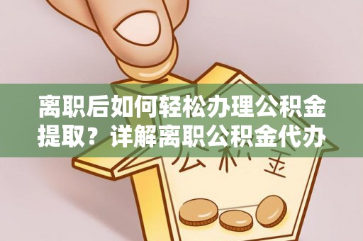 丰镇离职后如何轻松办理公积金提取？详解离职公积金代办提取流程