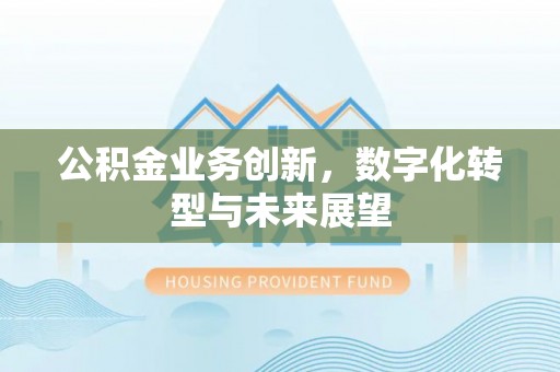 丰镇公积金业务创新，数字化转型与未来展望