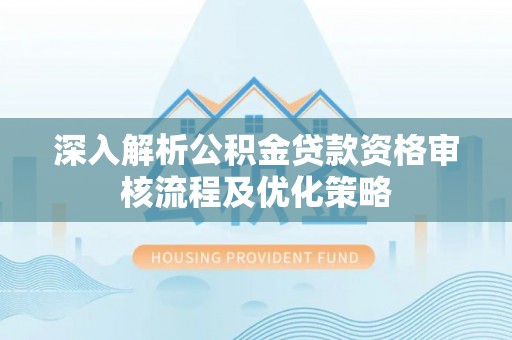 丰镇深入解析公积金贷款资格审核流程及优化策略