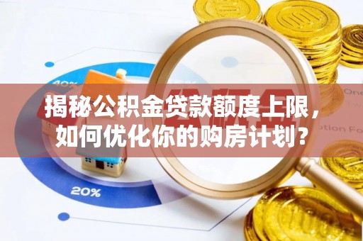 丰镇揭秘公积金贷款额度上限，如何优化你的购房计划？