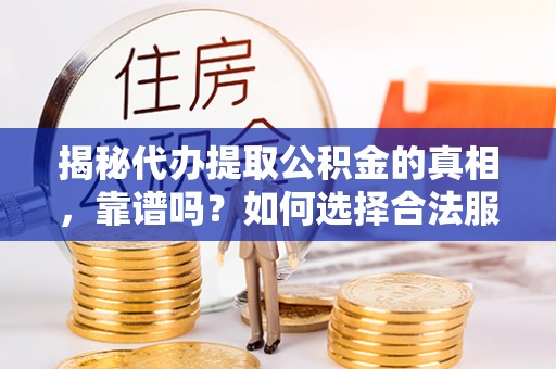 丰镇揭秘代办提取公积金的真相，靠谱吗？如何选择合法服务？