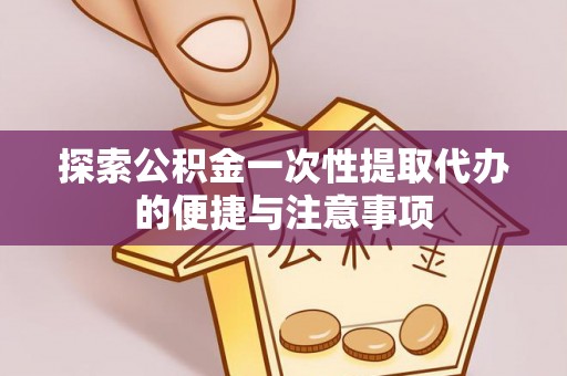 丰镇探索公积金一次性提取代办的便捷与注意事项