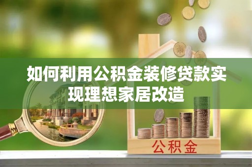 丰镇如何利用公积金装修贷款实现理想家居改造