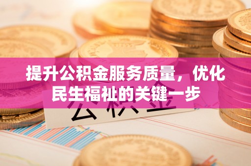 丰镇提升公积金服务质量，优化民生福祉的关键一步