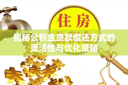 丰镇揭秘公积金贷款偿还方式的灵活性与优化策略