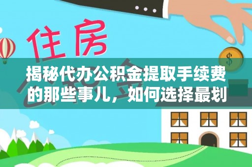 丰镇揭秘代办公积金提取手续费的那些事儿，如何选择最划算的服务？
