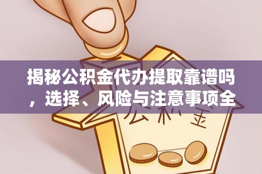 丰镇揭秘公积金代办提取靠谱吗，选择、风险与注意事项全解析
