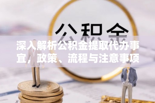 丰镇深入解析公积金提取代办事宜，政策、流程与注意事项全攻略