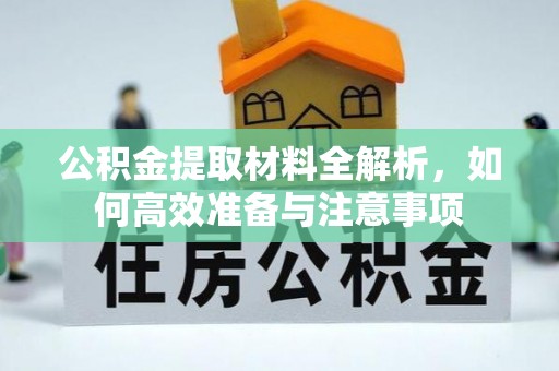 丰镇公积金提取材料全解析，如何高效准备与注意事项