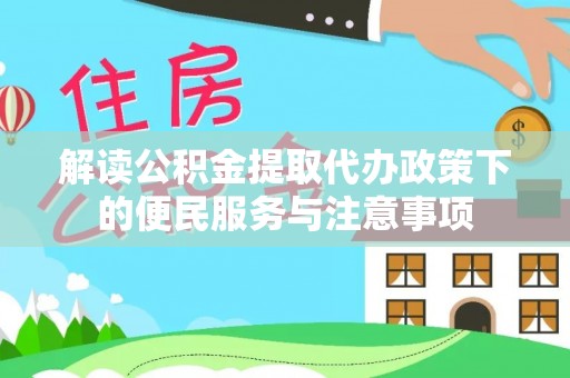 丰镇解读公积金提取代办政策下的便民服务与注意事项