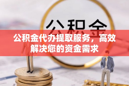 丰镇公积金代办提取服务，高效解决您的资金需求