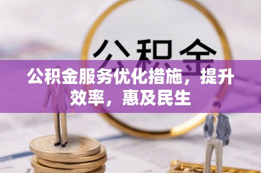 丰镇公积金服务优化措施，提升效率，惠及民生