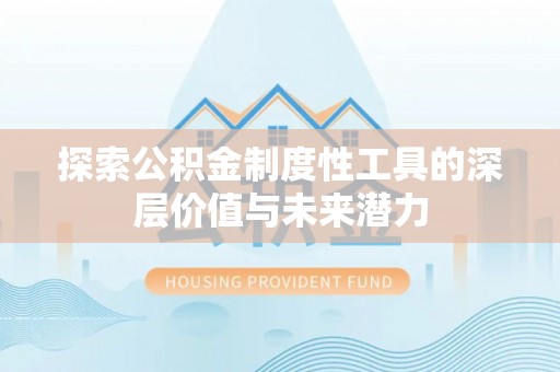 丰镇探索公积金制度性工具的深层价值与未来潜力