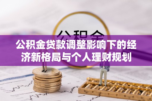 丰镇公积金贷款调整影响下的经济新格局与个人理财规划