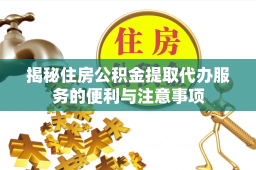 丰镇揭秘住房公积金提取代办服务的便利与注意事项