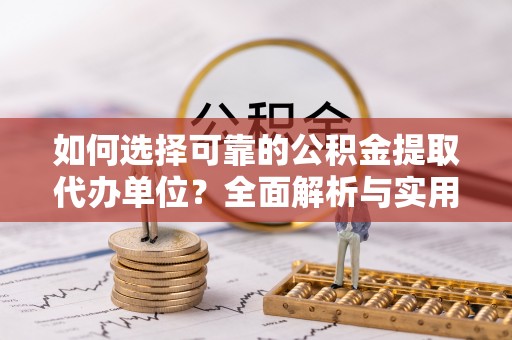 丰镇如何选择可靠的公积金提取代办单位？全面解析与实用指南
