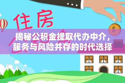 丰镇揭秘公积金提取代办中介，服务与风险并存的时代选择