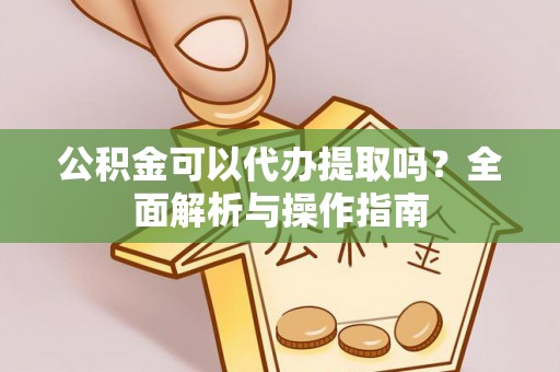 丰镇公积金可以代办提取吗？全面解析与操作指南