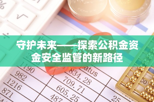 丰镇守护未来——探索公积金资金安全监管的新路径