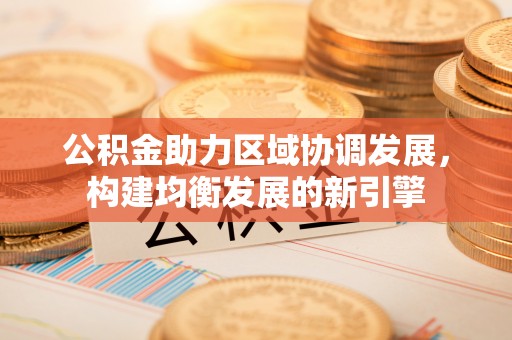 丰镇公积金助力区域协调发展，构建均衡发展的新引擎