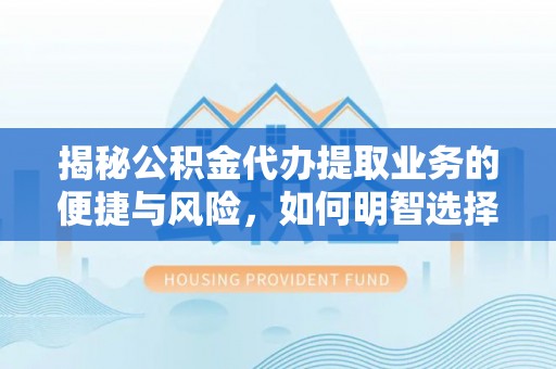 丰镇揭秘公积金代办提取业务的便捷与风险，如何明智选择？