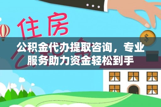 丰镇公积金代办提取咨询，专业服务助力资金轻松到手