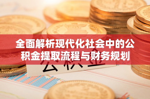 丰镇全面解析现代化社会中的公积金提取流程与财务规划