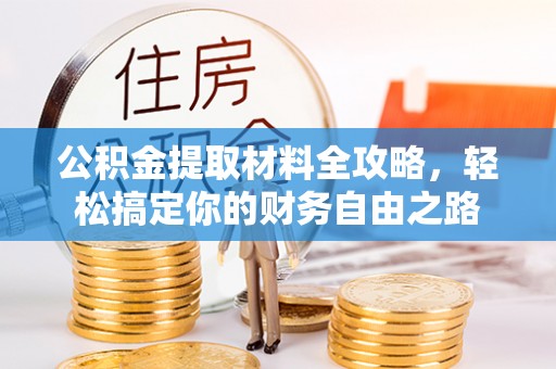 丰镇公积金提取材料全攻略，轻松搞定你的财务自由之路