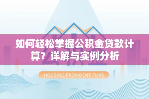丰镇如何轻松掌握公积金贷款计算？详解与实例分析