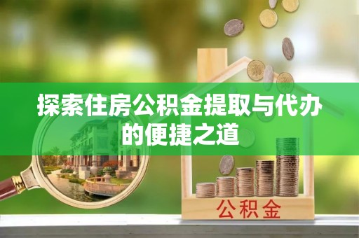 丰镇探索住房公积金提取与代办的便捷之道