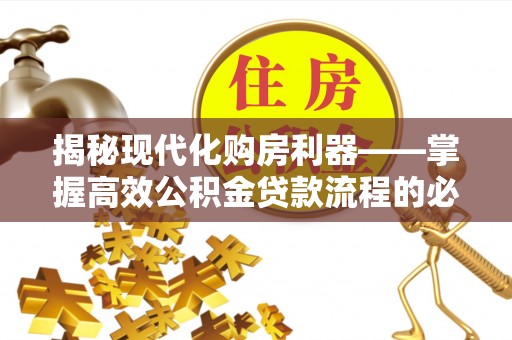 丰镇揭秘现代化购房利器——掌握高效公积金贷款流程的必备指南