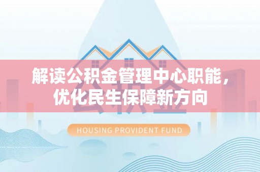 丰镇解读公积金管理中心职能，优化民生保障新方向